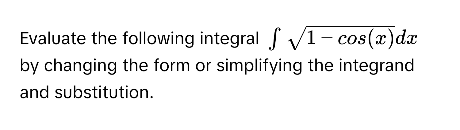 Evaluate the following integral $∈t sqrt(1 - cos(x)) dx$ by changing the form or simplifying the integrand and substitution.