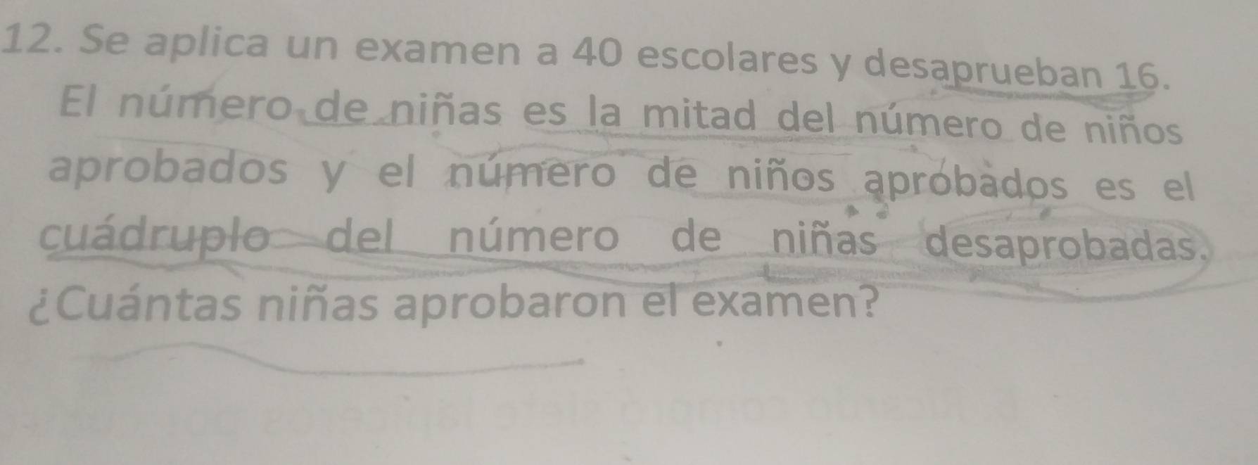 Se aplica un examen a 40 escolares y desaprueban 16. 
El número de niñas es la mitad del número de niños 
aprobados y el número de niños aprobados es el 
cuádruplo del número de niñas desaprobadas, 
¿Cuántas niñas aprobaron el examen?