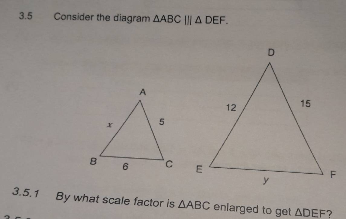 3.5 Consider the diagram △ ABC|||△ DEF. 

3.5.1 By what scale factor is △ ABC enlarged to get △ DEF ?