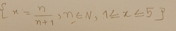  x= n/n+1 ,n∈ N,1≤ x≤ 5