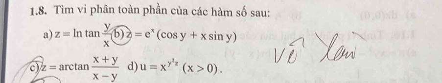 Tìm vi phân toàn phần của các hàm số sau:
a) z=ln tan  y/x  enclosecircle6z=e^x(cos y+xsin y)
c z=arctan  (x+y)/x-y  d) u=x^(y^2)z(x>0).