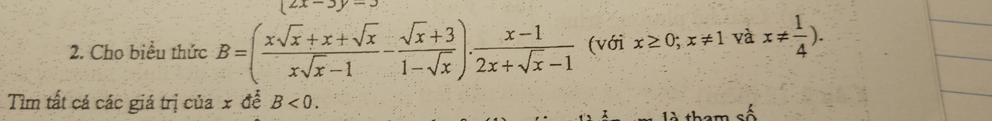 |2x-3|-2
2. Cho biểu thức B=( (xsqrt(x)+x+sqrt(x))/xsqrt(x)-1 - (sqrt(x)+3)/1-sqrt(x) ). (x-1)/2x+sqrt(x)-1  (với x≥ 0;x!= 1 và x!=  1/4 ). 
Tìm tất cá các giá trị của x để B<0</tex>. 
là tham số