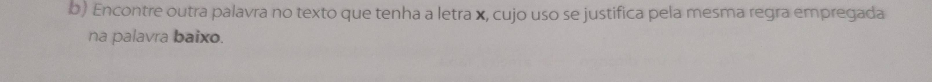 Encontre outra palavra no texto que tenha a letra x, cujo uso se justifica pela mesma regra empregada 
na palavra baixo.