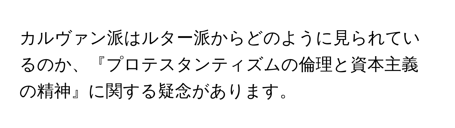 カルヴァン派はルター派からどのように見られているのか、『プロテスタンティズムの倫理と資本主義の精神』に関する疑念があります。