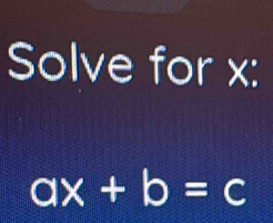 Solve for x :
ax+b=c