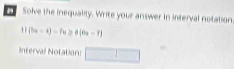 Solve the inequality. Write your answer in interval notation
1! (bu-4)-7u≥ 8(6u-7)
interval Notation: □