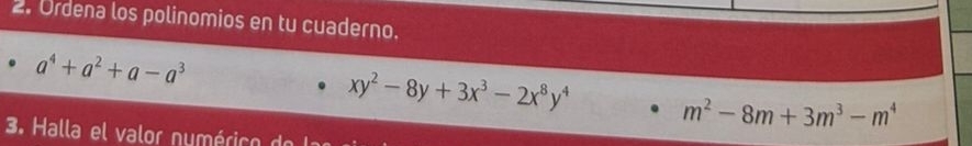 Ordena los polinomios en tu cuaderno.
a^4+a^2+a-a^3
xy^2-8y+3x^3-2x^8y^4 m^2-8m+3m^3-m^4
3. Halla el valor nymérico d