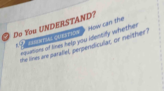 How can the 
Do You UNDERSTAND? 
1. a ESSENTIAL QUESTION 
equations of lines help you identify whether 
the lines are parallel, perpendicular, or neither?