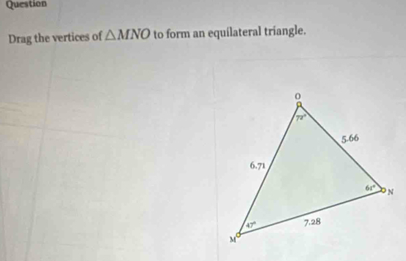 Question
Drag the vertices of △ MNO to form an equilateral triangle.