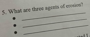 What are three agents of erosion? 
_ 
_ 
_