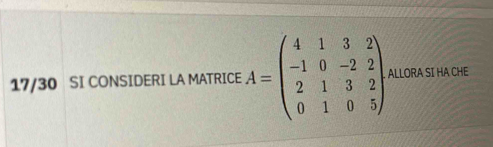 17/30 SI CONSIDERI LA MATRICE A=beginpmatrix 4&1&3&2 -1&0&-2&2 2&1&3&2 0&1&0&5endpmatrix ALLORA SI HA CHE