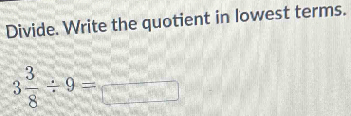 Divide. Write the quotient in lowest terms.
3 3/8 / 9=□