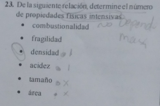 De la siguiente relación, determine el número 
de propiedades físicas intensivas 
combustionalidad 
fragilidad 
densidad 
acidez 
tamaño 
área