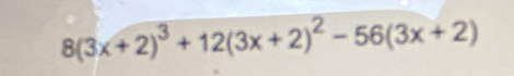 8(3x+2)^3+12(3x+2)^2-56(3x+2)