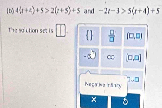 4(t+4)+5>2(t+5)+5 and -2t-3>5(t+4)+5
The solution set is^ 
 □ /□   (□ ,□ )
= 6
[□ ,□ ]
Du□
Negative infinity
X