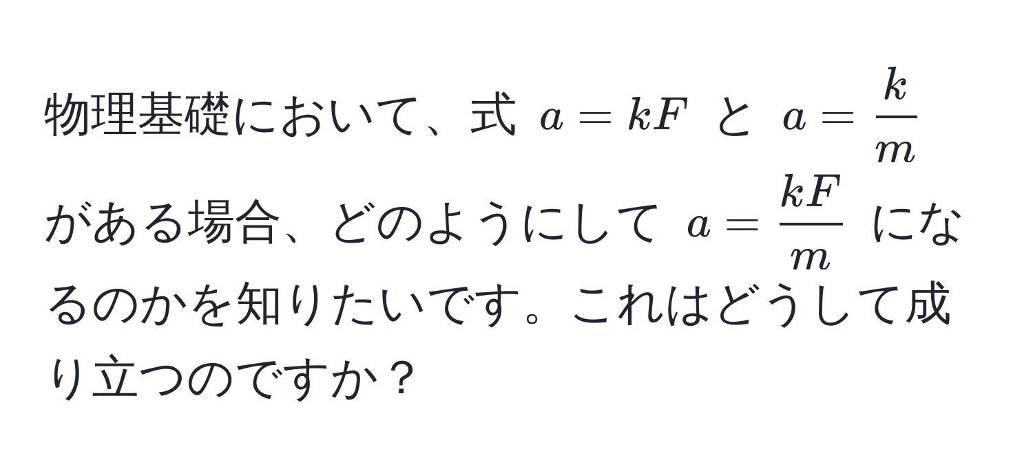 物理基礎において、式 $a = kF$ と $a =  k/m $ がある場合、どのようにして $a =  kF/m $ になるのかを知りたいです。これはどうして成り立つのですか？