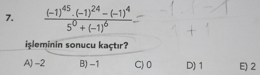 frac (-1)^45· (-1)^24-(-1)^45^0+(-1)^6
isleminin sonucu kaçtır?
A) -2 B) -1 C) 0 D) 1 E) 2