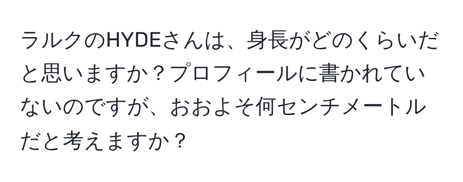 ラルクのHYDEさんは、身長がどのくらいだと思いますか？プロフィールに書かれていないのですが、おおよそ何センチメートルだと考えますか？