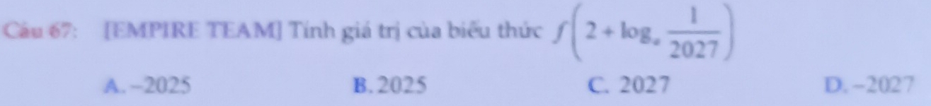 [EMPIRE TEAM] Tính giá trị của biểu thức f(2+log _a 1/2027 )
A. ~2025 B. 2025 C. 2027 D. -2027