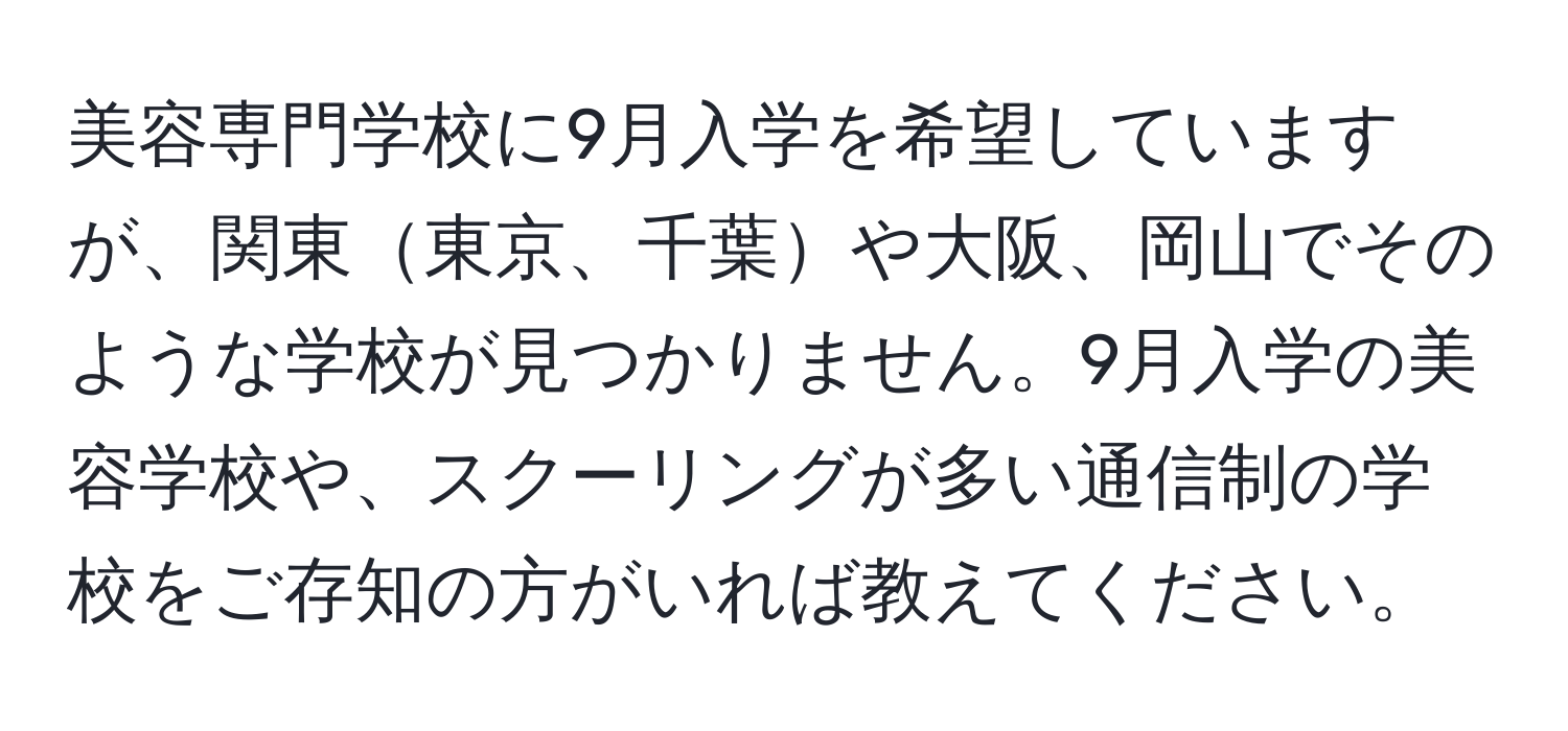 美容専門学校に9月入学を希望していますが、関東東京、千葉や大阪、岡山でそのような学校が見つかりません。9月入学の美容学校や、スクーリングが多い通信制の学校をご存知の方がいれば教えてください。