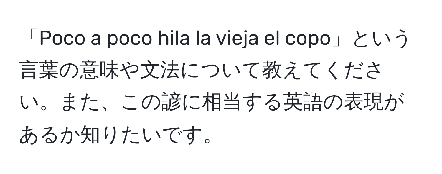 「Poco a poco hila la vieja el copo」という言葉の意味や文法について教えてください。また、この諺に相当する英語の表現があるか知りたいです。