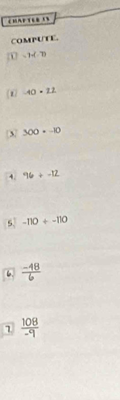 Chapter i 
COMPUTE.
=7+(-7)
(z/ -10· 22
3 300· -10
4. 96+-12
5. -110/ -110
6.  (-48)/6 
7  108/-9 