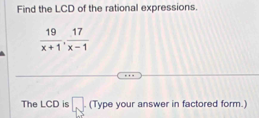 Find the LCD of the rational expressions.
 19/x+1 ,  17/x-1 
The LCD is □ (Type your answer in factored form.)