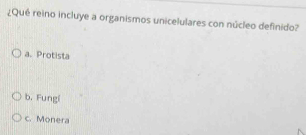 ¿Qué reino incluye a organismos unicelulares con núcleo definido?
a. Protista
b. Fungí
c. Monera