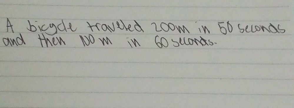 A bicycle traveled 2oom in 50 seconds
and then NO m in 60 scconds.