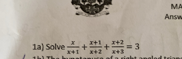 MA 
Answ 
1a) Solve  x/x+1 + (x+1)/x+2 + (x+2)/x+3 =3