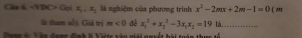 Cin 6. ∠ IDO Gọi x_1,x_2 là nghiệm của phương trình x^2-2mx+2m-1=0 (m 
là tham số). Giá trị m<0</tex> đề x_1^(2+x_2^2-3x_1)x_2=19la à…… 
Dưng vc Văn đưng định lý Viète vào giải quyết bài toán thực tế