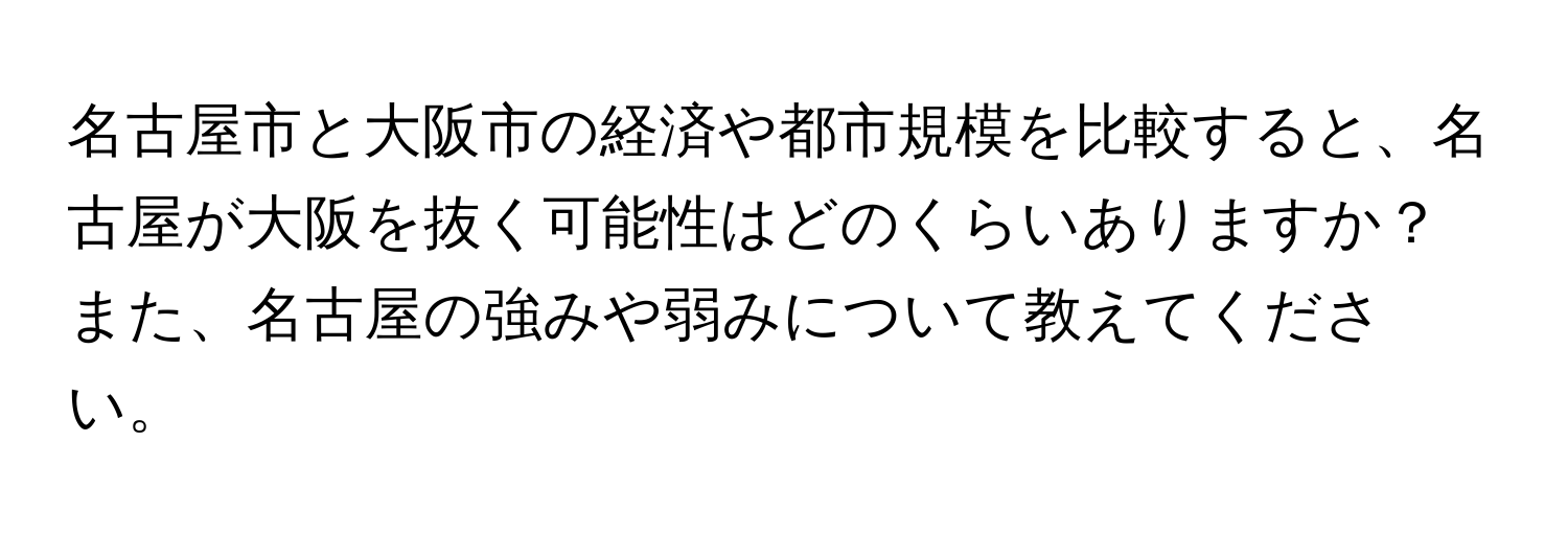 名古屋市と大阪市の経済や都市規模を比較すると、名古屋が大阪を抜く可能性はどのくらいありますか？また、名古屋の強みや弱みについて教えてください。