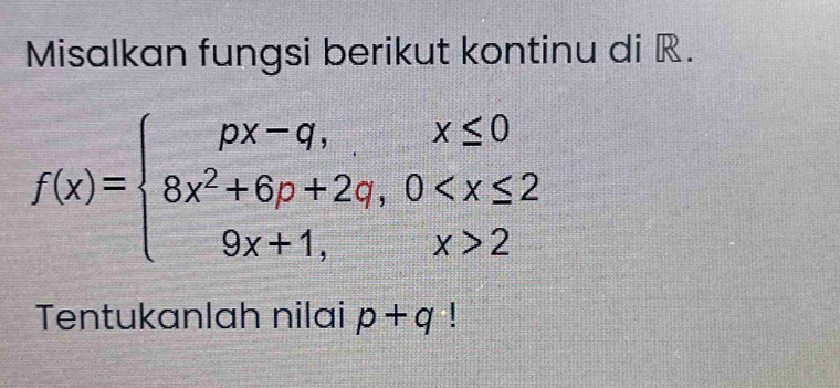 Misalkan fungsi berikut kontinu di R.
f(x)=beginarrayl px-q,x≤ 0 8x^2+6p+2q,0 2endarray.
Tentukanlah nilai p+q.