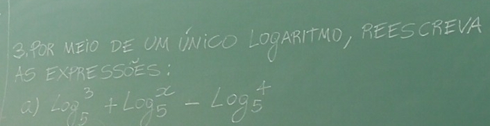 B, POR WEi DE UM UNiCO LOg ABITMO, PEES CREVA 
AS EXPRE SSOES: 
a) (log _5)^3+log _5^x-log _5^+