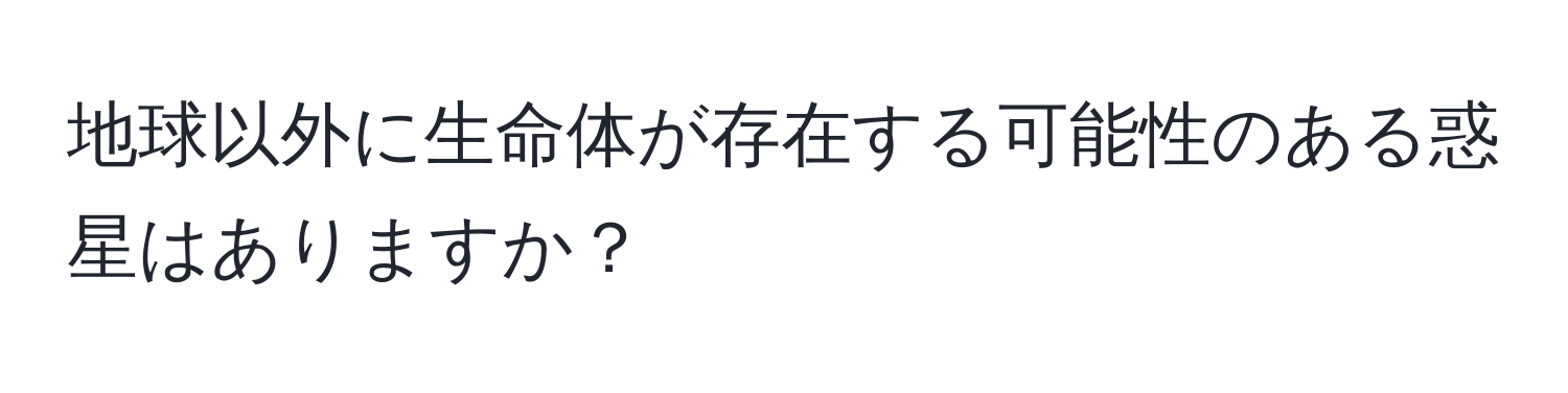地球以外に生命体が存在する可能性のある惑星はありますか？