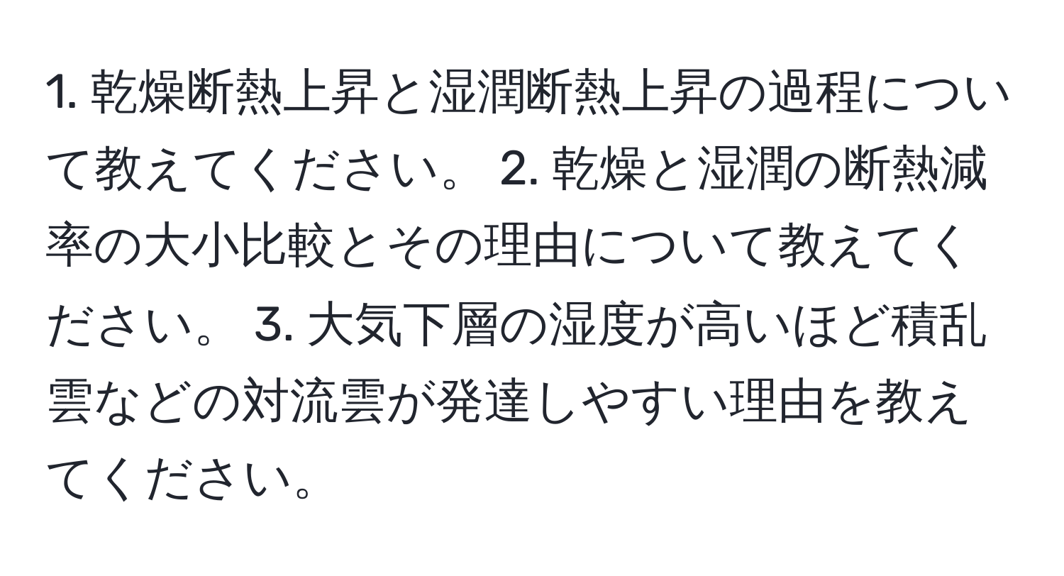 乾燥断熱上昇と湿潤断熱上昇の過程について教えてください。 2. 乾燥と湿潤の断熱減率の大小比較とその理由について教えてください。 3. 大気下層の湿度が高いほど積乱雲などの対流雲が発達しやすい理由を教えてください。