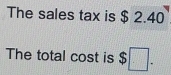 The sales tax is $ 2.40
The total cost is $ □.