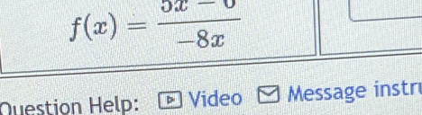 f(x)= (5x-6)/-8x 
Question Help: Video Message instr