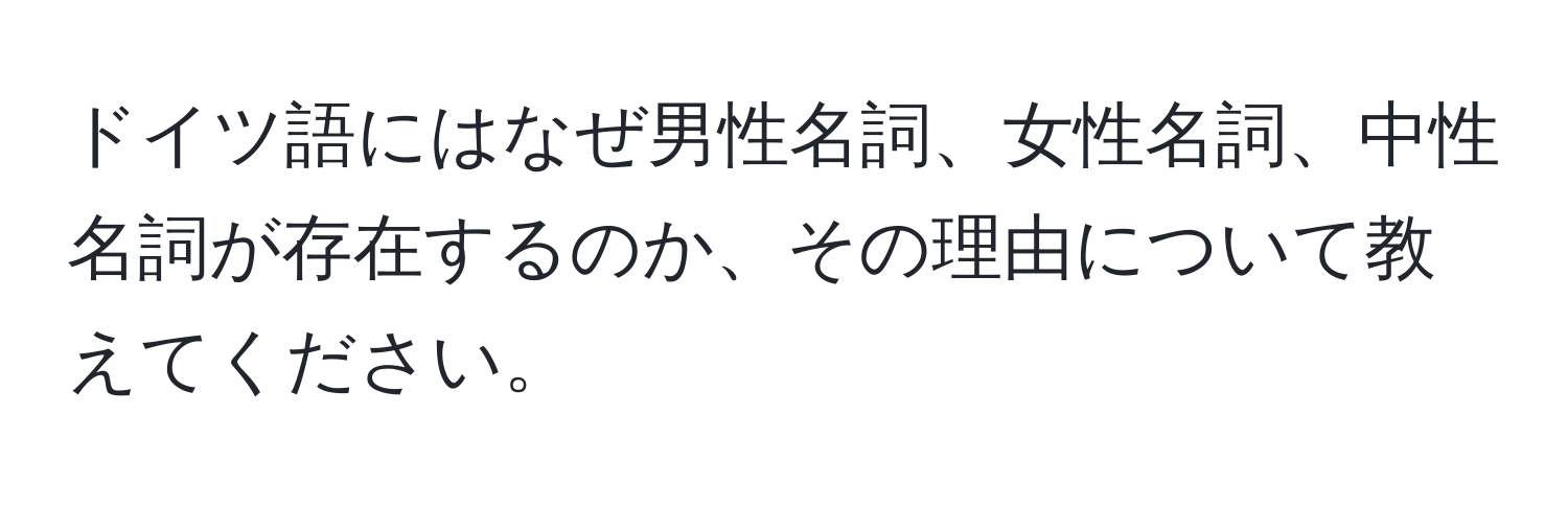 ドイツ語にはなぜ男性名詞、女性名詞、中性名詞が存在するのか、その理由について教えてください。