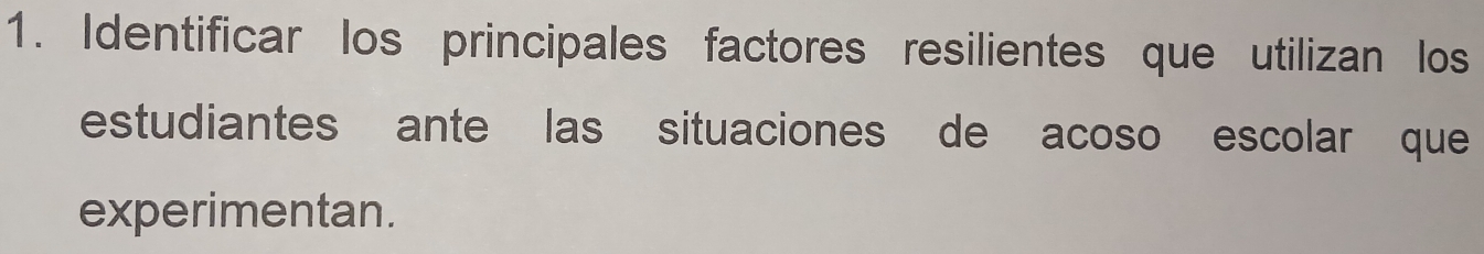 Identificar los principales factores resilientes que utilizan los 
estudiantes ante las situaciones de acoso escolar que 
experimentan.