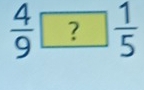  4/9 ? 1/5 