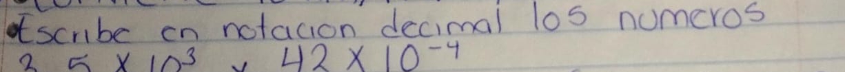 scribe on notacion decimal los numeros
35* 10^3* 42* 10^(-4)