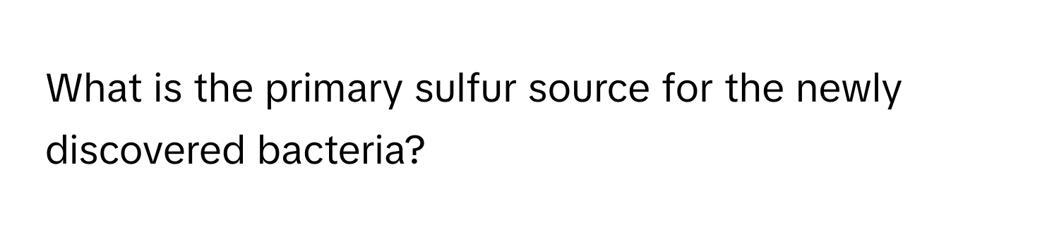 What is the primary sulfur source for the newly discovered bacteria?