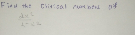 Find the critical numbers of
 2x^2/1-x^2 