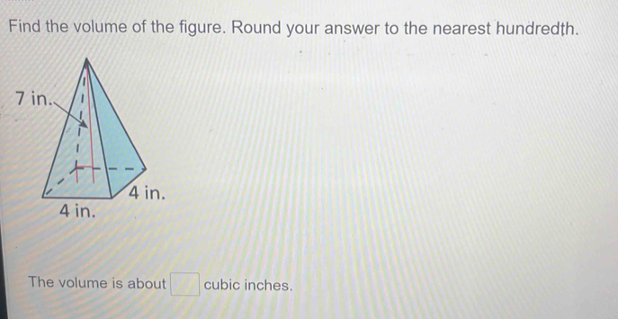 Find the volume of the figure. Round your answer to the nearest hundredth. 
The volume is about □ cubic inches.