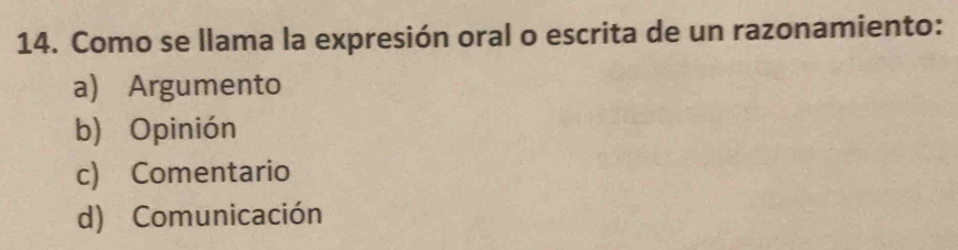 Como se llama la expresión oral o escrita de un razonamiento:
a) Argumento
b) Opinión
c) Comentario
d) Comunicación