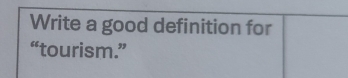 Write a good definition for 
“tourism.”