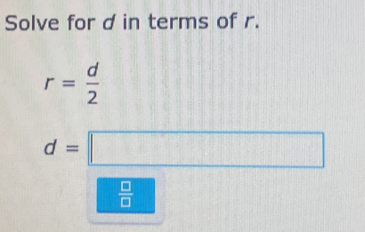 Solve for d in terms of r.
r= d/2 
d=□
 □ /□  