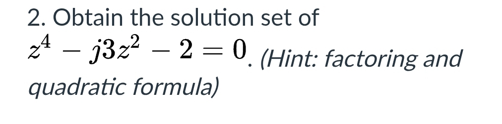 Obtain the solution set of
z^4-j3z^2-2=0. (Hint: factoring and 
quadratic formula)