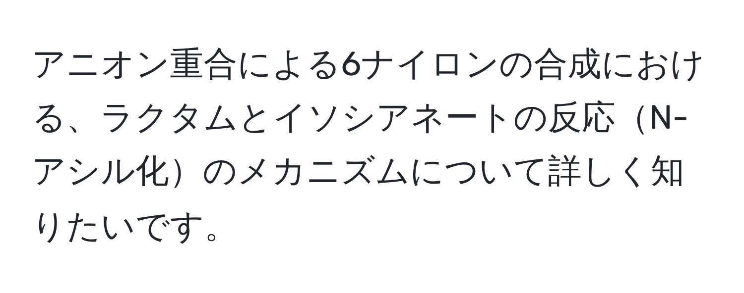 アニオン重合による6ナイロンの合成における、ラクタムとイソシアネートの反応N-アシル化のメカニズムについて詳しく知りたいです。